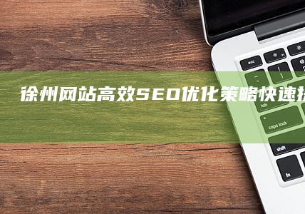 徐州网站高效SEO优化策略：快速提升搜索引擎排名